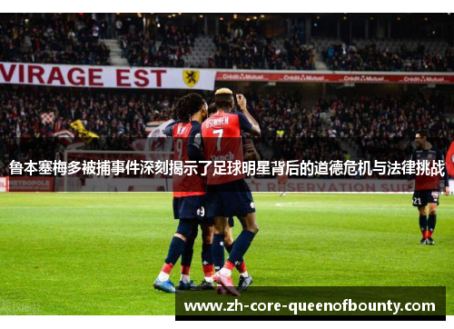 鲁本塞梅多被捕事件深刻揭示了足球明星背后的道德危机与法律挑战