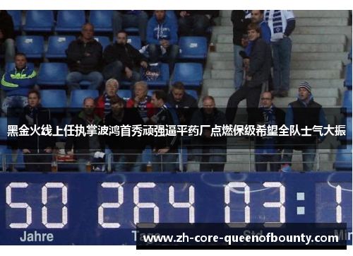 黑金火线上任执掌波鸿首秀顽强逼平药厂点燃保级希望全队士气大振