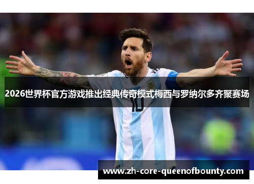 2026世界杯官方游戏推出经典传奇模式梅西与罗纳尔多齐聚赛场