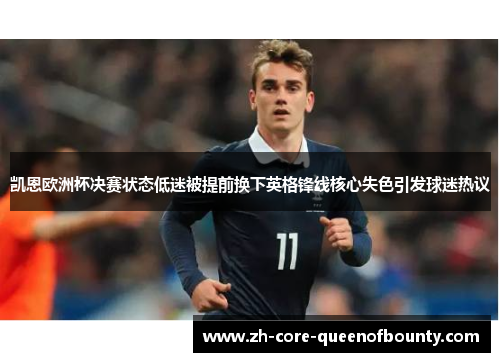 凯恩欧洲杯决赛状态低迷被提前换下英格锋线核心失色引发球迷热议 凯恩欧洲杯决赛状态低迷被提前换下英格锋线核心失色引发球迷热议