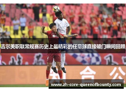吉尔美职联常规赛历史上最精彩的任意球直接破门瞬间回顾