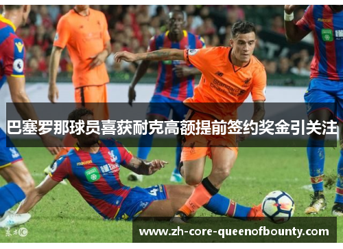 巴塞罗那球员喜获耐克高额提前签约奖金引关注 巴塞罗那球员喜获耐克高额提前签约奖金引关注