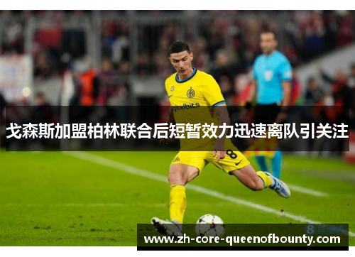 戈森斯加盟柏林联合后短暂效力迅速离队引关注 戈森斯加盟柏林联合后短暂效力迅速离队引关注