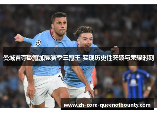 曼城首夺欧冠加冕赛季三冠王 实现历史性突破与荣耀时刻 曼城首夺欧冠加冕赛季三冠王 实现历史性突破与荣耀时刻