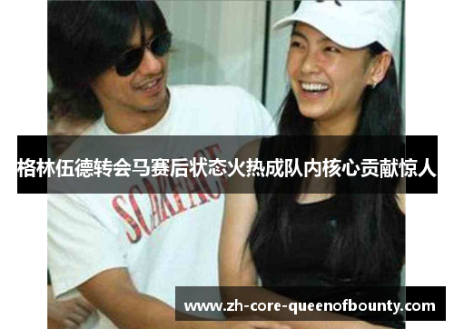 格林伍德转会马赛后状态火热成队内核心贡献惊人 格林伍德转会马赛后状态火热成队内核心贡献惊人
