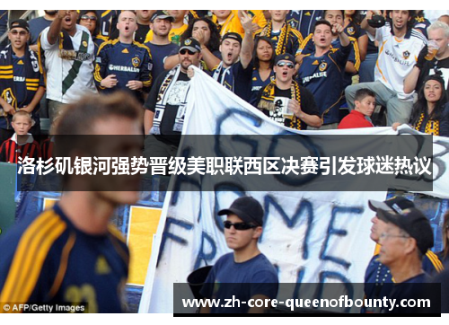 洛杉矶银河强势晋级美职联西区决赛引发球迷热议 洛杉矶银河强势晋级美职联西区决赛引发球迷热议