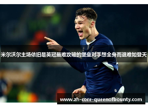 米尔沃尔主场依旧是英冠最难攻破的堡垒对手想全身而退难如登天 米尔沃尔主场依旧是英冠最难攻破的堡垒对手想全身而退难如登天