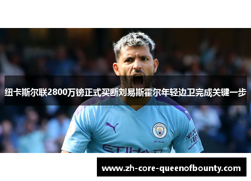 纽卡斯尔联2800万镑正式买断刘易斯霍尔年轻边卫完成关键一步 纽卡斯尔联2800万镑正式买断刘易斯霍尔年轻边卫完成关键一步