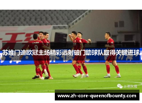 苏维门迪欧冠主场精彩远射破门助球队取得关键进球