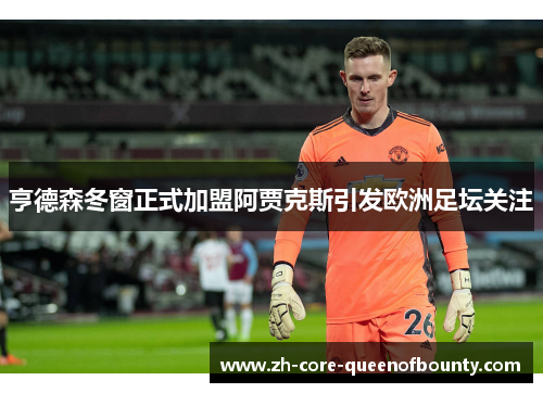 亨德森冬窗正式加盟阿贾克斯引发欧洲足坛关注