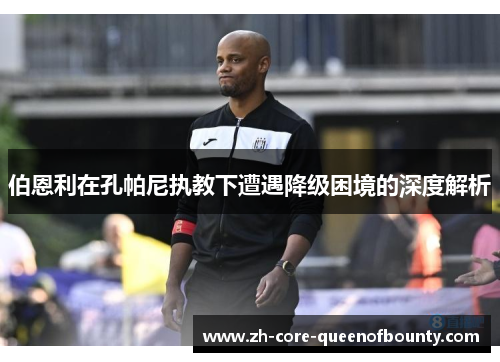 伯恩利在孔帕尼执教下遭遇降级困境的深度解析