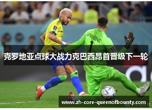 克罗地亚点球大战力克巴西昂首晋级下一轮 克罗地亚点球大战力克巴西昂首晋级下一轮