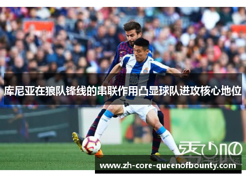 库尼亚在狼队锋线的串联作用凸显球队进攻核心地位 库尼亚在狼队锋线的串联作用凸显球队进攻核心地位